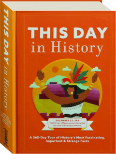 THIS DAY IN HISTORY: A 365-Day Tour of History's Most Fascinating, Important & Strange Facts