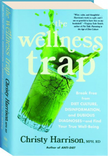 THE WELLNESS TRAP: Break Free From Diet Culture, Disinformation, and Dubious Diagnoses--and Find Your True Well-Being