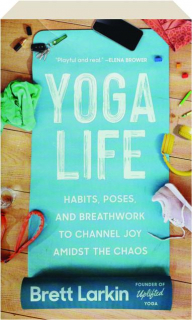 YOGA LIFE: Habits, Poses, and Breathwork to Channel Joy Amidst the Chaos