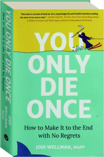 YOU ONLY DIE ONCE: How to Make It to the End with No Regrets