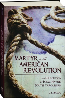 MARTYR OF THE AMERICAN REVOLUTION: The Execution of Isaac Hayne, South Carolinian