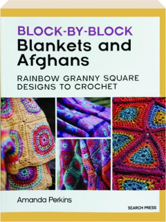 BLOCK-BY-BLOCK BLANKETS AND AFGHANS: Rainbow Granny Square Designs to Crochet