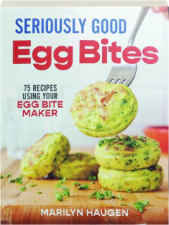 SERIOUSLY GOOD EGG BITES: 75 Recipes Using Your Egg Bite Maker