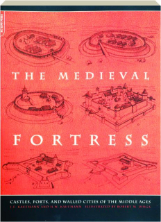 THE MEDIEVAL FORTRESS: Castles, Forts and Walled Cities of the Middle Ages