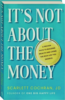 IT'S NOT ABOUT THE MONEY: A Proven Path to Building Wealth and Living the Rich Life You Deserve