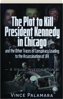 THE PLOT TO KILL PRESIDENT KENNEDY IN CHICAGO: And the Other Traces of Conspiracy Leading to the Assassination of JFK