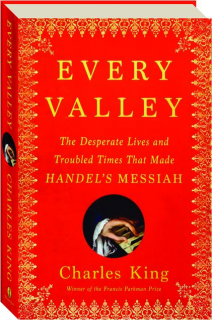 EVERY VALLEY: The Desperate Lives and Troubled Times that Made Handel's <I>Messiah</I>