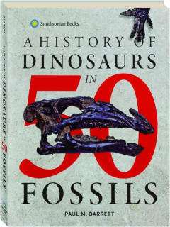 A HISTORY OF DINOSAURS IN 50 FOSSILS