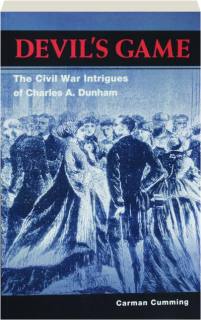 DEVIL'S GAME: The Civil War Intrigues of Charles A. Dunham