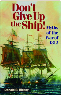 DON'T GIVE UP THE SHIP!: Myths of the War of 1812