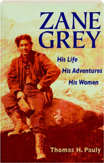 ZANE GREY: His Life, His Adventures, His Women