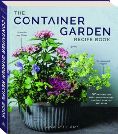 THE CONTAINER GARDEN RECIPE BOOK: 57 Designs for Pots, Window Boxes, Hanging Baskets, and More