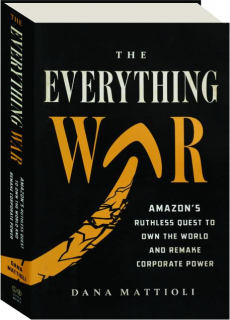 THE EVERYTHING WAR: Amazon's Ruthless Quest to Own the World and Remake Corporate Power