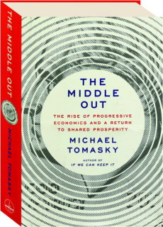 THE MIDDLE OUT: The Rise of Progressive Economics and a Return to Shared Prosperity