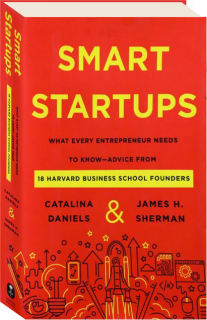 SMART STARTUPS: What Every Entrepreneur Needs to Know--Advice from 18 Harvard Business School Founders