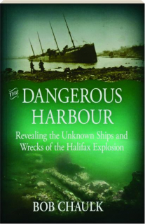 THE DANGEROUS HARBOUR: Revealing the Unknown Ships and Wrecks of the Halifax Explosion