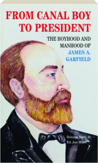 FROM CANAL BOY TO PRESIDENT: The Boyhood and Manhood of James A. Garfield