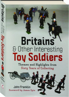 BRITAINS & OTHER INTERESTING TOY SOLDIERS: Themes and Highlights from Sixty Years of Collecting