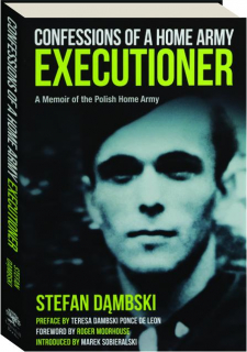 CONFESSIONS OF A HOME ARMY EXECUTIONER: A Memoir of the Polish Home Army