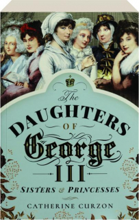 THE DAUGHTERS OF GEORGE III: Sisters & Princesses