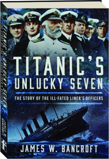 <I>TITANIC'S</I> UNLUCKY SEVEN: The Story of the Ill-Fated Liner's Officers