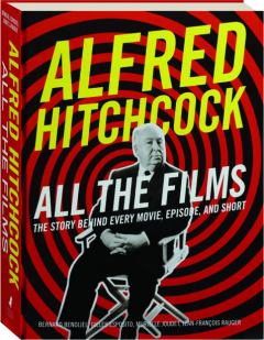 ALFRED HITCHCOCK: All the Films--The Story Behind Every Movie, Episode, and Short