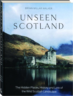 UNSEEN SCOTLAND: The Hidden Places, History and Lore of the Wild Scottish Landscape