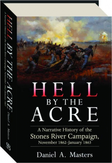 HELL BY THE ACRE: A Narrative History of the Stones River Campaign, November 1862-January 1863