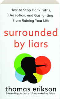 SURROUNDED BY LIARS: How to Stop Half-Truths, Deception, and Gaslighting from Ruining Your Life