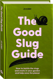 THE GOOD SLUG GUIDE: How to Tackle the Slugs and Snails in Your Garden and Help Save the Planet