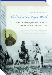 BLACK ROBES ENTER COYOTE'S WORLD: Chief Charlo & Father De Smet in the Rocky Mountains