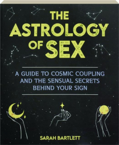 THE ASTROLOGY OF SEX: A Guide to Cosmic Coupling and the Sensual Secrets Behind Your Sign