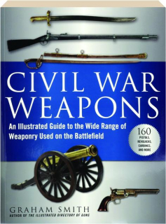 CIVIL WAR WEAPONS: An Illustrated Guide to the Wide Range of Weaponry Used on the Battlefield