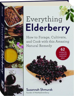 EVERYTHING ELDERBERRY: How to Forage, Cultivate, and Cook with This Amazing Natural Remedy