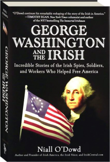 GEORGE WASHINGTON AND THE IRISH: Incredible Stories of the Irish Spies, Soldiers, and Workers Who Helped Free America