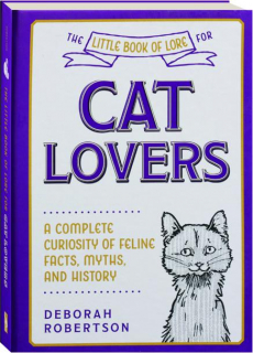 THE LITTLE BOOK OF LORE FOR CAT LOVERS: A Complete Curiosity of Feline Facts, Myths, and History