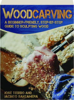 WOODCARVING: A Beginner-Friendly, Step-by-Step Guide to Sculpting Wood