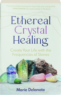 ETHEREAL CRYSTAL HEALING: Create Your Life with the Frequencies of Stones