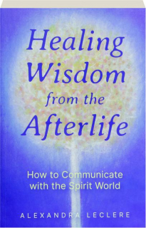 HEALING WISDOM FROM THE AFTERLIFE: How to Communicate with the Spirit World