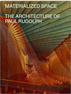 MATERIALIZED SPACE: The Architecture of Paul Rudolph