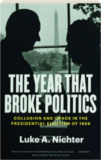 THE YEAR THAT BROKE POLITICS: Collusion and Chaos in the Presidential Election of 1968