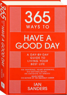 365 WAYS TO HAVE A GOOD DAY: A Day-by-Day Guide to Living Your Best Life