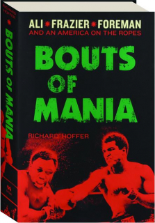 BOUTS OF MANIA: Ali, Frazier, and Foreman--And an America on the Ropes