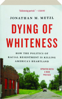 DYING OF WHITENESS: How the Politics of Racial Resentment Is Killing America's Heartland