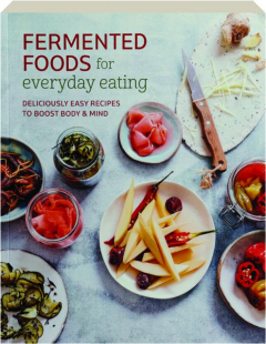 FERMENTED FOODS FOR EVERYDAY EATING: Deliciously Easy Recipes to Boost Body & Mind