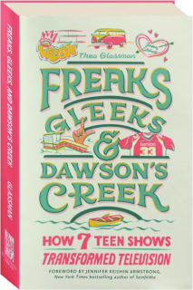 FREAKS, GLEEKS, AND <I>DAWSON'S CREEK</I>: How 7 Teen Shows Transformed Television