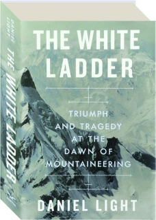 THE WHITE LADDER: Triumph and Tragedy at the Dawn of Mountaineering