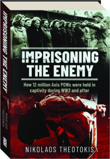 IMPRISONING THE ENEMY: How 12 Million Axis POWs Were Held in Captivity During WW2 and After