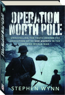 OPERATION NORTH POLE: Unravelling the Truth Behind the Execution of 50 SOE Agents in the Second World War