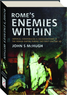 ROME'S ENEMIES WITHIN: Imperial Conspiracies & Assassinations in the Roman Empire During the First Century AD